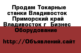 Продам Токарные станки Владивосток - Приморский край, Владивосток г. Бизнес » Оборудование   